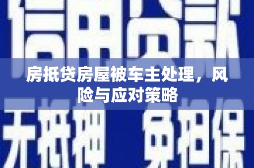 屯门房抵贷房屋被车主处理，风险与应对策略