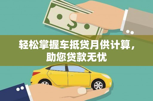 藁城轻松掌握车抵贷月供计算，助您贷款无忧