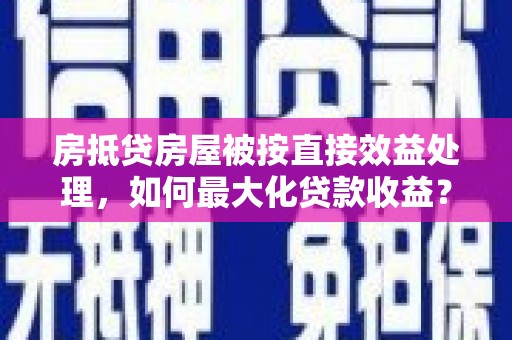 常熟房抵贷房屋被按直接效益处理，如何最大化贷款收益？