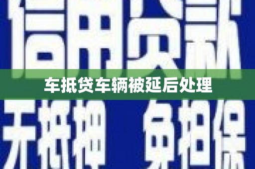 南通车抵贷车辆被延后处理