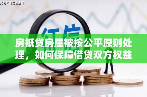 富裕房抵贷房屋被按公平原则处理，如何保障借贷双方权益？